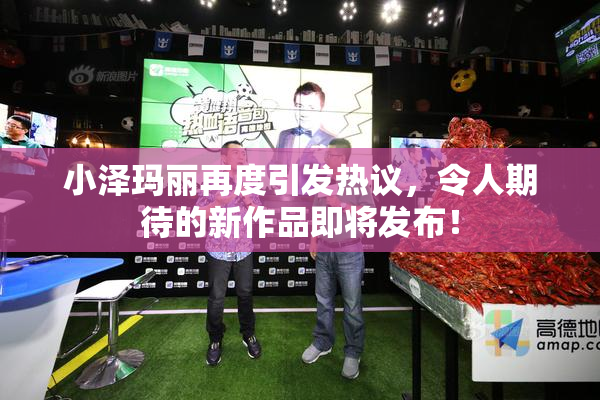 小泽玛丽再度引发热议，令人期待的新作品即将发布！