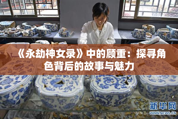 《永劫神女录》中的顾重：探寻角色背后的故事与魅力