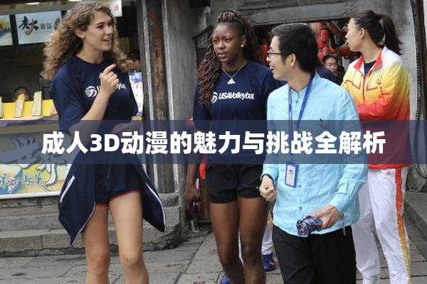 成人3D动漫的魅力与挑战全解析