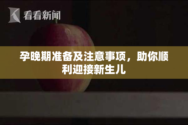 孕晚期准备及注意事项，助你顺利迎接新生儿