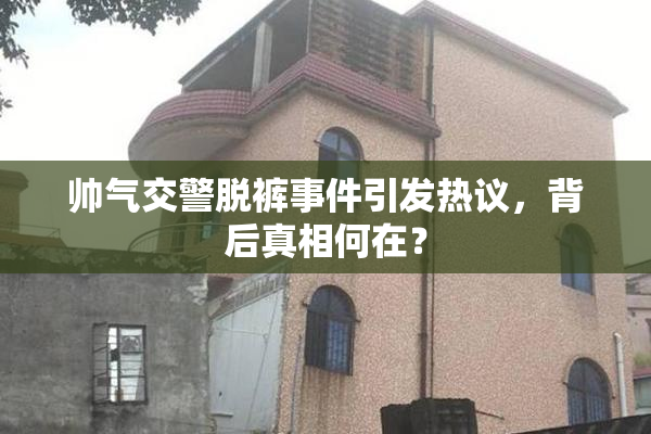 帅气交警脱裤事件引发热议，背后真相何在？