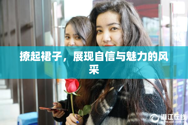 撩起裙子，展现自信与魅力的风采