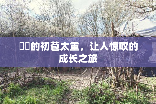 妺妺的初苞太重，让人惊叹的成长之旅
