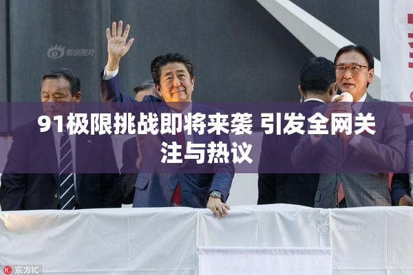 91极限挑战即将来袭 引发全网关注与热议