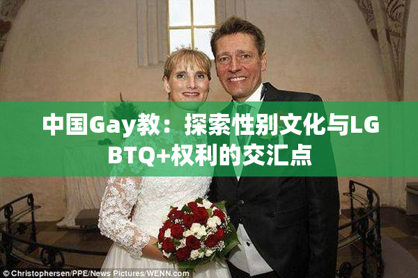 中国Gay教：探索性别文化与LGBTQ+权利的交汇点