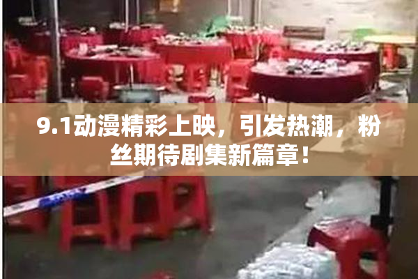 9.1动漫精彩上映，引发热潮，粉丝期待剧集新篇章！
