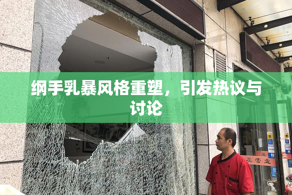 纲手乳暴风格重塑，引发热议与讨论