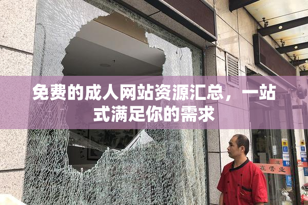 免费的成人网站资源汇总，一站式满足你的需求