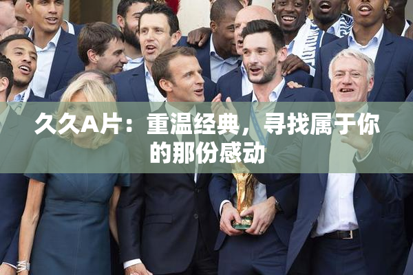 久久A片：重温经典，寻找属于你的那份感动