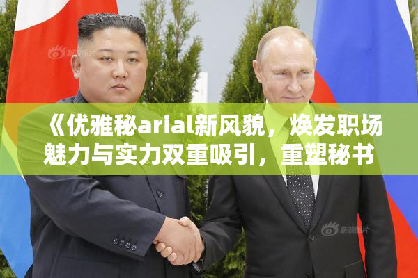 《优雅秘arial新风貌，焕发职场魅力与实力双重吸引，重塑秘书形象》