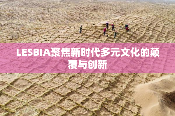 LESBIA聚焦新时代多元文化的颠覆与创新