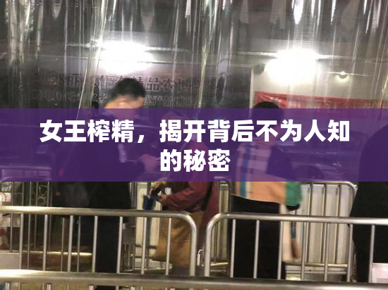 女王榨精，揭开背后不为人知的秘密