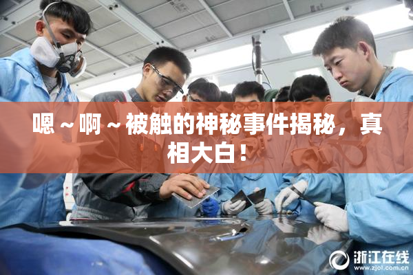 嗯～啊～被触的神秘事件揭秘，真相大白！