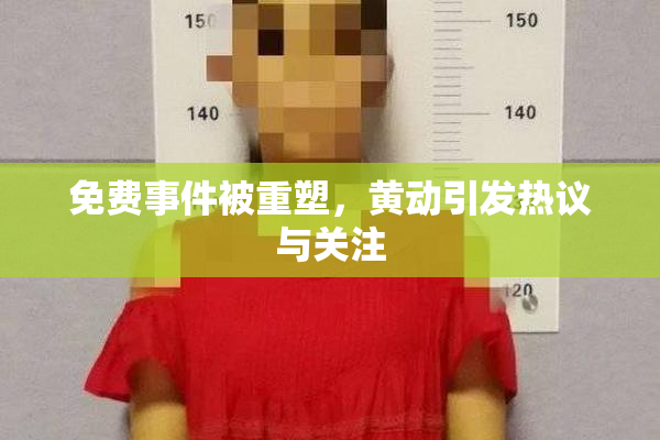 免费事件被重塑，黄动引发热议与关注