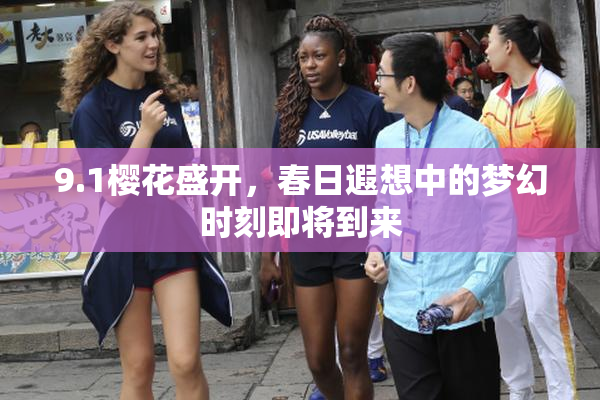 9.1樱花盛开，春日遐想中的梦幻时刻即将到来