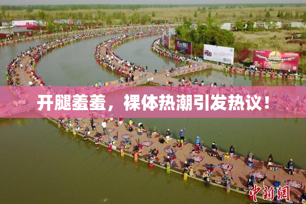 开腿羞羞，裸体热潮引发热议！