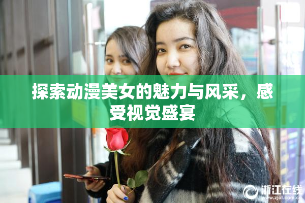 探索动漫美女的魅力与风采，感受视觉盛宴
