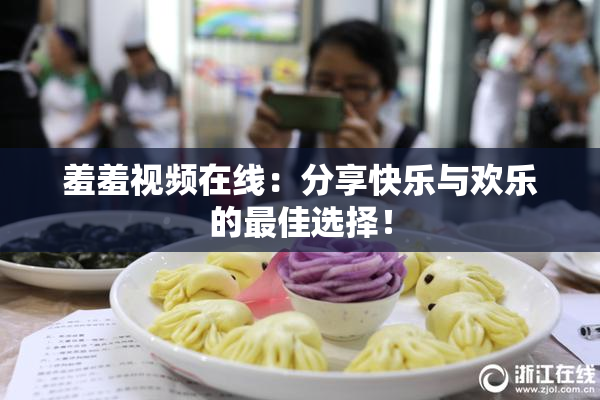 羞羞视频在线：分享快乐与欢乐的最佳选择！