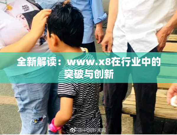 全新解读：www.x8在行业中的突破与创新