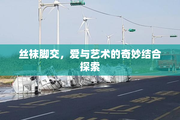 丝袜脚交，爱与艺术的奇妙结合探索