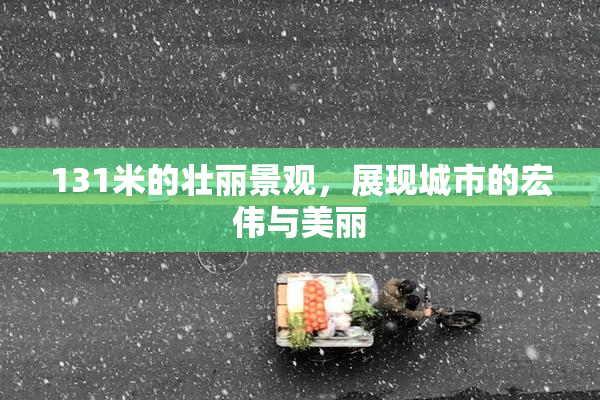 131米的壮丽景观，展现城市的宏伟与美丽