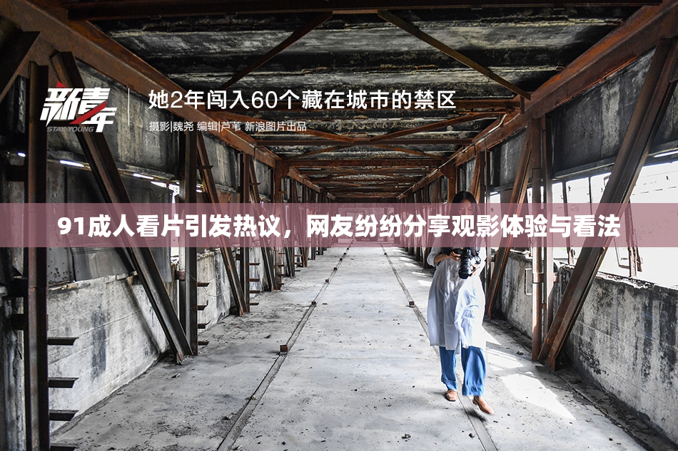 91成人看片引发热议，网友纷纷分享观影体验与看法