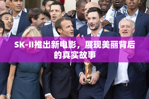 SK-II推出新电影，展现美丽背后的真实故事