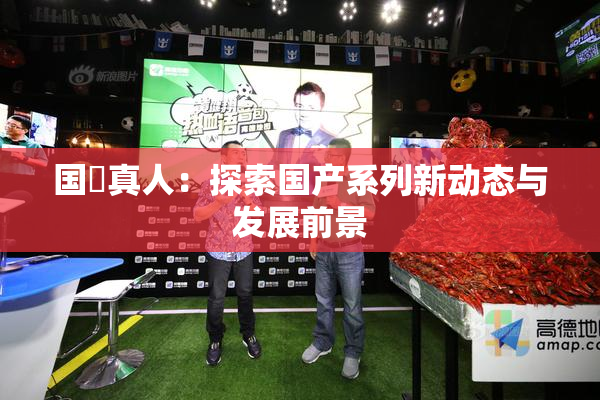 国産真人：探索国产系列新动态与发展前景