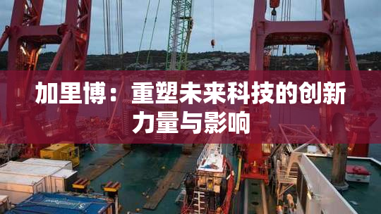 加里博：重塑未来科技的创新力量与影响