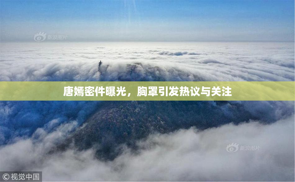 唐嫣密件曝光，胸罩引发热议与关注