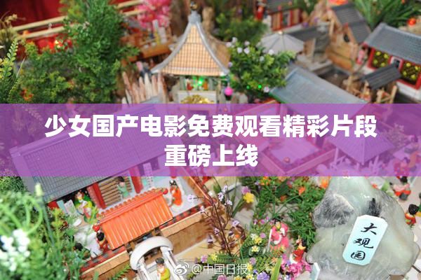 少女国产电影免费观看精彩片段重磅上线