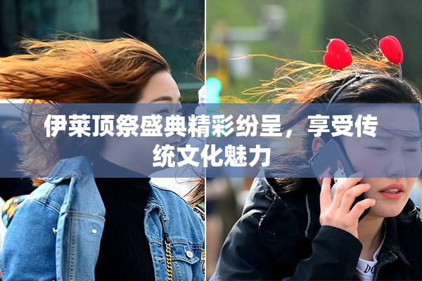 伊莱顶祭盛典精彩纷呈，享受传统文化魅力