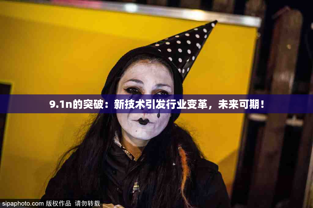 9.1n的突破：新技术引发行业变革，未来可期！