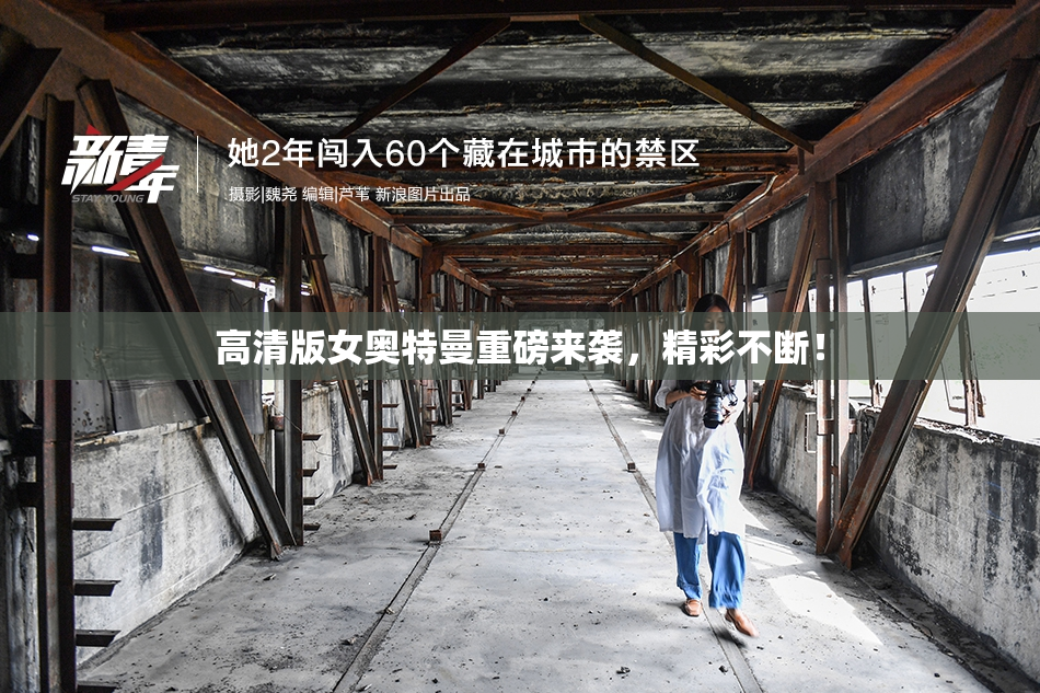 高清版女奥特曼重磅来袭，精彩不断！
