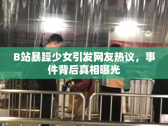 B站暴躁少女引发网友热议，事件背后真相曝光