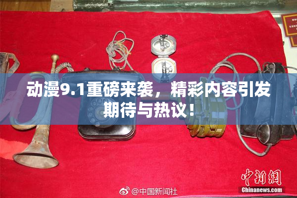 动漫9.1重磅来袭，精彩内容引发期待与热议！