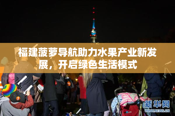 福建菠萝导航助力水果产业新发展，开启绿色生活模式