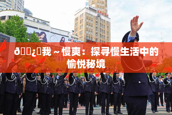 🌿‌我～慢爽：探寻慢生活中的愉悦秘境