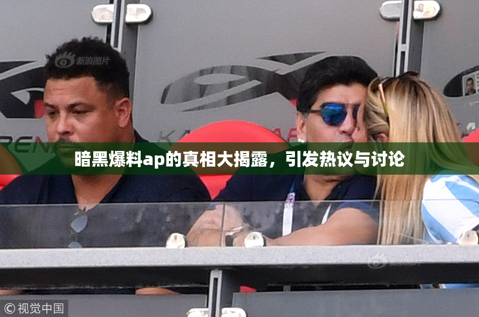 暗黑爆料ap的真相大揭露，引发热议与讨论