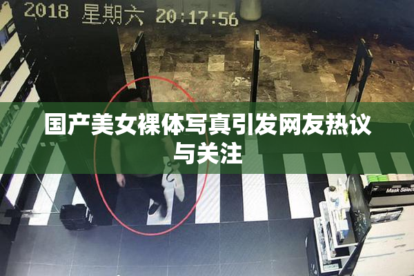 国产美女裸体写真引发网友热议与关注