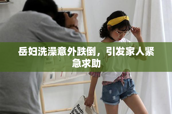 岳妇洗澡意外跌倒，引发家人紧急求助