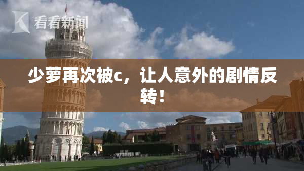 少萝再次被c，让人意外的剧情反转！