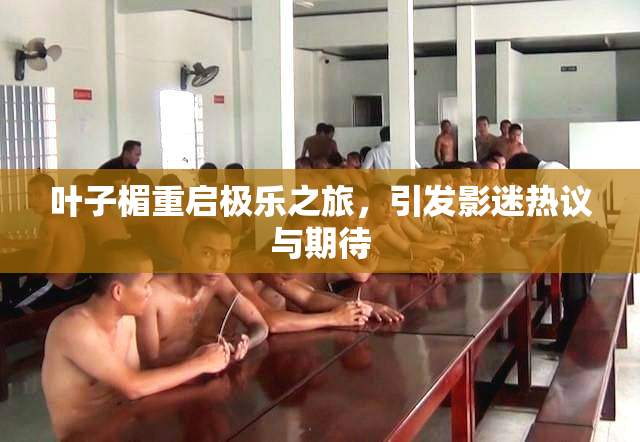 叶子楣重启极乐之旅，引发影迷热议与期待