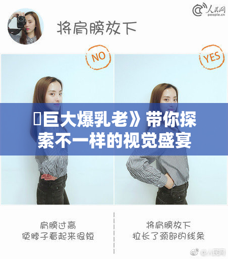 巜巨大爆乳老》带你探索不一样的视觉盛宴