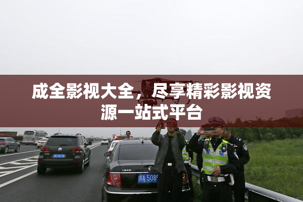 成全影视大全，尽享精彩影视资源一站式平台