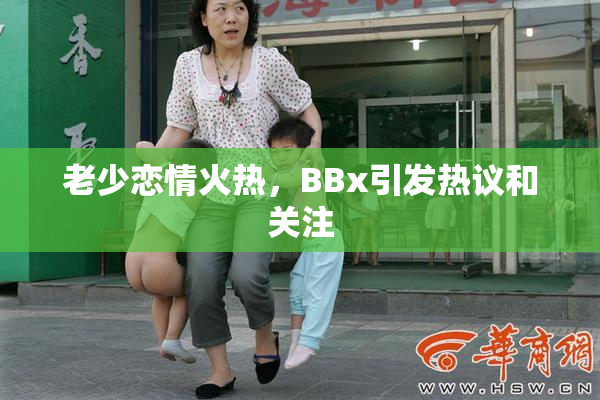 老少恋情火热，BBx引发热议和关注
