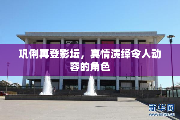 巩俐再登影坛，真情演绎令人动容的角色