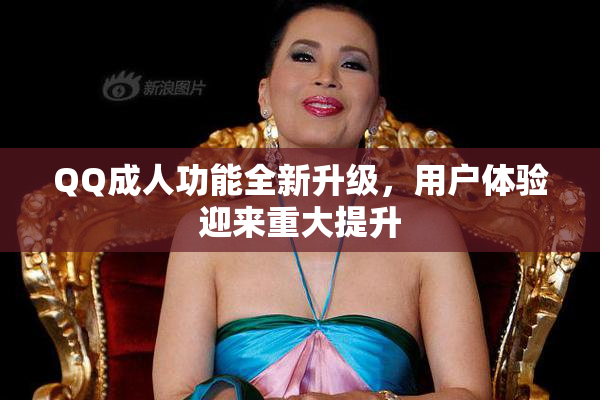 QQ成人功能全新升级，用户体验迎来重大提升