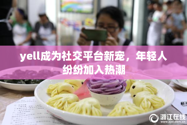 yell成为社交平台新宠，年轻人纷纷加入热潮