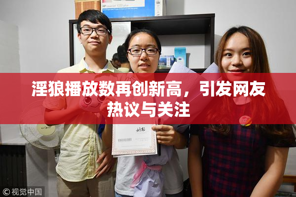 淫狼播放数再创新高，引发网友热议与关注